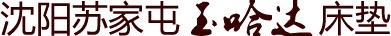沈陽(yáng)玉哈達(dá)床墊廠(chǎng)-沈陽(yáng)玉石床墊-沈陽(yáng)鍺石床墊-沈陽(yáng)榻榻米床墊
